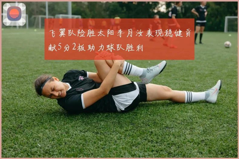 飞翼队险胜太阳李月汝表现稳健贡献5分2板助力球队胜利