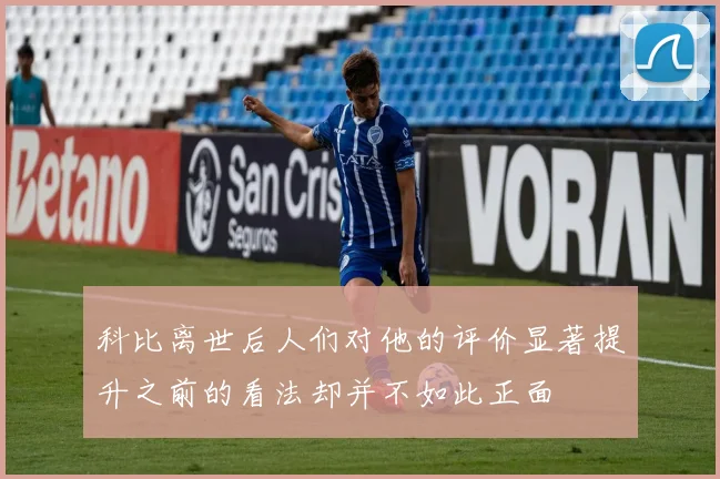 科比离世后人们对他的评价显著提升之前的看法却并不如此正面