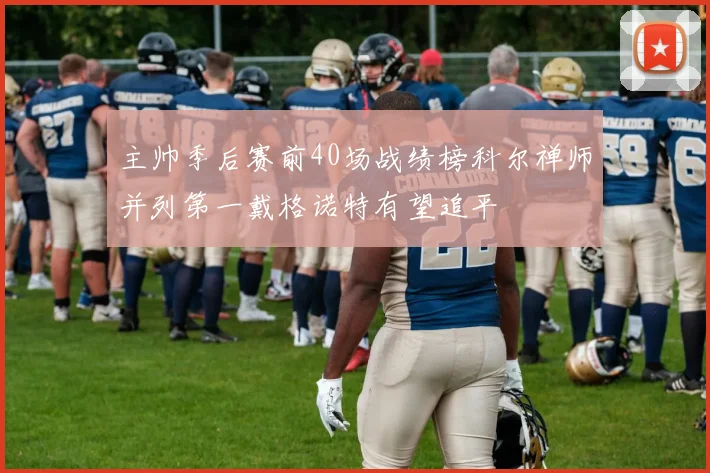 主帅季后赛前40场战绩榜科尔禅师并列第一戴格诺特有望追平