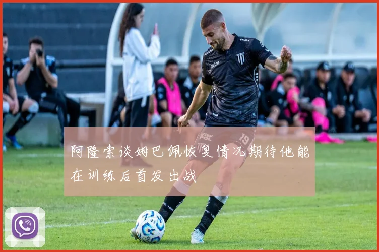 阿隆索谈姆巴佩恢复情况期待他能在训练后首发出战
