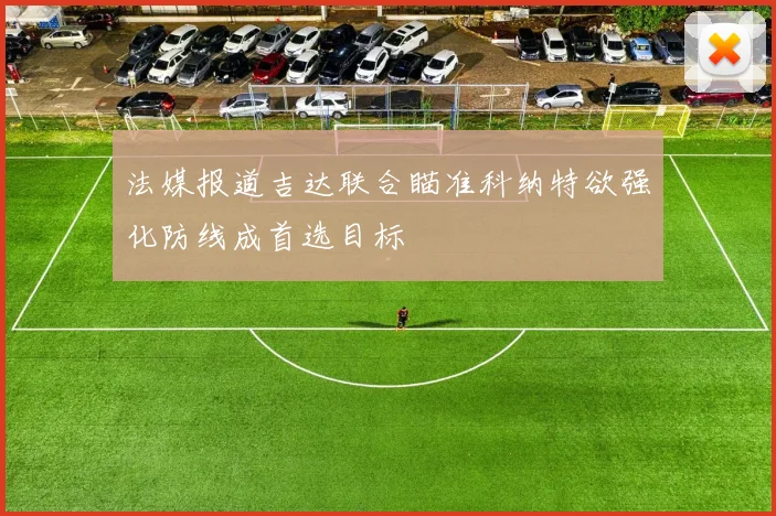 法媒报道吉达联合瞄准科纳特欲强化防线成首选目标