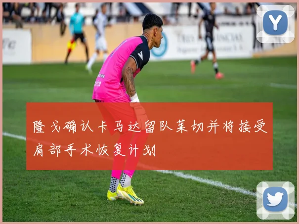 隆戈确认卡马达留队莱切并将接受肩部手术恢复计划