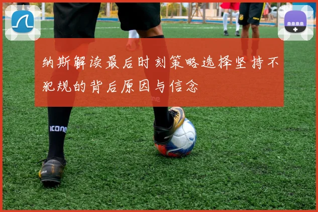 纳斯解读最后时刻策略选择坚持不犯规的背后原因与信念
