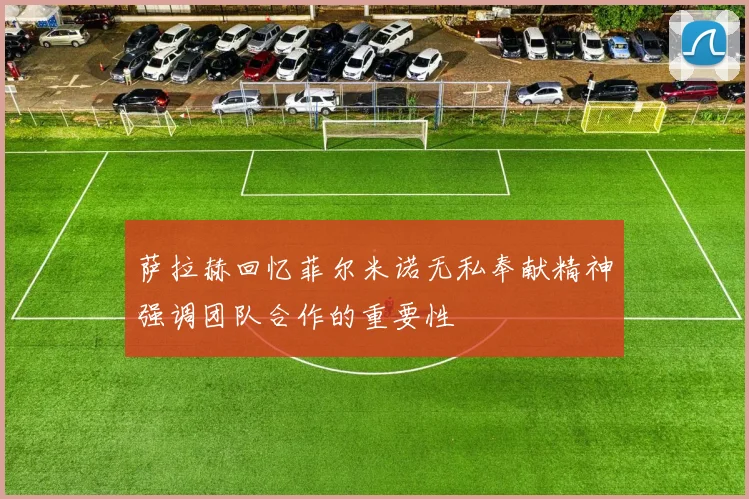 萨拉赫回忆菲尔米诺无私奉献精神强调团队合作的重要性