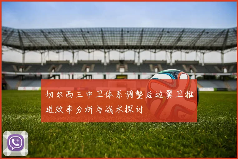 切尔西三中卫体系调整后边翼卫推进效率分析与战术探讨