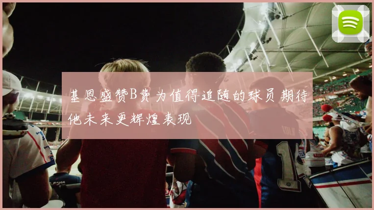 基恩盛赞B费为值得追随的球员期待他未来更辉煌表现