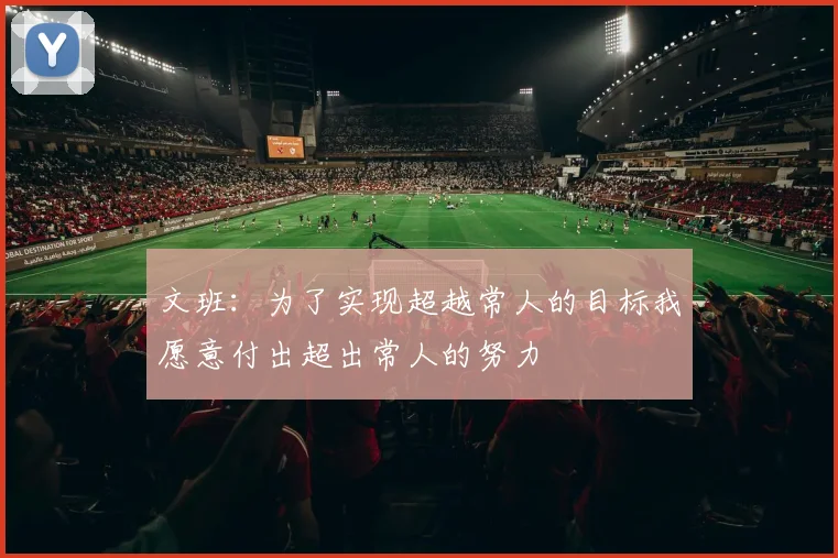文班：为了实现超越常人的目标我愿意付出超出常人的努力