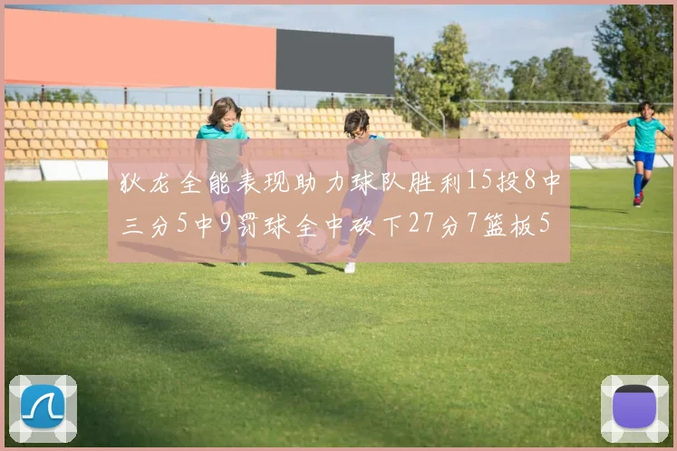 狄龙全能表现助力球队胜利15投8中三分5中9罚球全中砍下27分7篮板5助攻