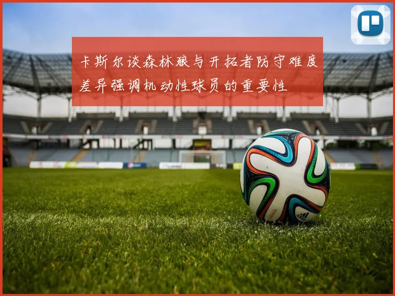 卡斯尔谈森林狼与开拓者防守难度差异强调机动性球员的重要性